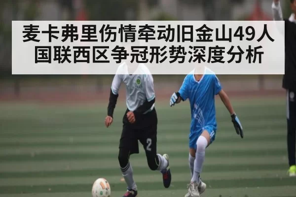 麦卡弗里伤情牵动旧金山49人国联西区争冠形势深度分析